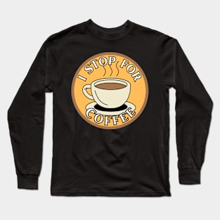 I Stop for Coffee Long Sleeve T-Shirt